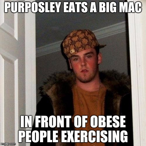 Scumbag Steve Meme | PURPOSLEY EATS A BIG MAC; IN FRONT OF OBESE PEOPLE EXERCISING | image tagged in memes,scumbag steve | made w/ Imgflip meme maker