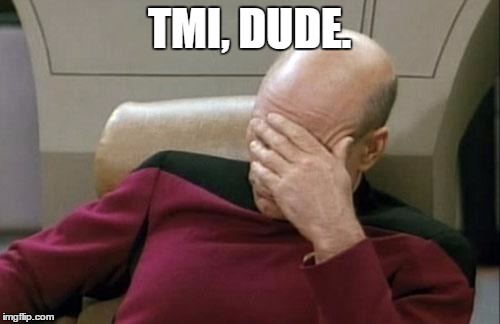Captain Picard Facepalm Meme | TMI, DUDE. | image tagged in memes,captain picard facepalm | made w/ Imgflip meme maker