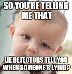 Skeptical Baby Meme | SO YOU'RE TELLING ME THAT LIE DETECTORS TELL YOU WHEN SOMEONE'S LYING? | image tagged in memes,skeptical baby | made w/ Imgflip meme maker