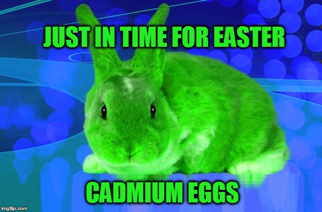 cadmium in chocolate | JUST IN TIME FOR EASTER; CADMIUM EGGS | image tagged in easter,chocolate | made w/ Imgflip meme maker