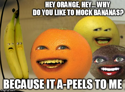 annoying fruit | HEY ORANGE, HEY... WHY DO YOU LIKE TO MOCK BANANAS? BECAUSE IT A-PEELS TO ME | image tagged in kitchen | made w/ Imgflip meme maker