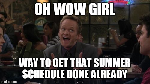 Barney Stinson Win Meme | OH WOW GIRL; WAY TO GET THAT SUMMER SCHEDULE DONE ALREADY | image tagged in memes,barney stinson win | made w/ Imgflip meme maker