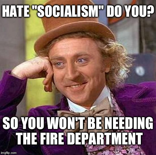 Creepy Condescending Wonka Meme | HATE "SOCIALISM" DO YOU? SO YOU WON'T BE NEEDING THE FIRE DEPARTMENT | image tagged in memes,creepy condescending wonka | made w/ Imgflip meme maker