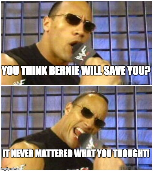 The Rock It Doesn't Matter Meme | YOU THINK BERNIE WILL SAVE YOU? IT NEVER MATTERED WHAT YOU THOUGHT! | image tagged in memes,the rock it doesnt matter | made w/ Imgflip meme maker