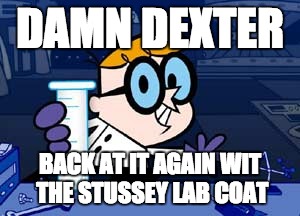 Dexter | DAMN DEXTER; BACK AT IT AGAIN WIT THE STUSSEY LAB COAT | image tagged in memes,dexter | made w/ Imgflip meme maker