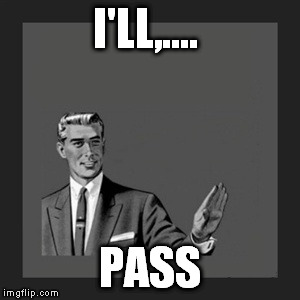 Kill Yourself Guy Meme | I'LL,.... PASS | image tagged in memes,kill yourself guy | made w/ Imgflip meme maker