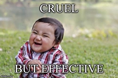 Evil Toddler Meme | CRUEL BUT EFFECTIVE | image tagged in memes,evil toddler | made w/ Imgflip meme maker