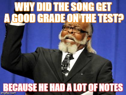 Too Damn High | WHY DID THE SONG GET A GOOD GRADE ON THE TEST? BECAUSE HE HAD A LOT OF NOTES | image tagged in memes,too damn high | made w/ Imgflip meme maker