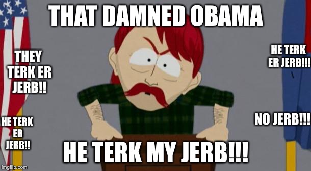 They took our jobs stance (South Park) | THAT DAMNED OBAMA; HE TERK ER JERB!!! THEY TERK ER JERB!! NO JERB!!! HE TERK ER JERB!! HE TERK MY JERB!!! | image tagged in they took our jobs stance south park | made w/ Imgflip meme maker