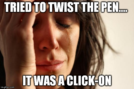 First World Problems Meme | TRIED TO TWIST THE PEN.... IT WAS A CLICK-ON | image tagged in memes,first world problems | made w/ Imgflip meme maker