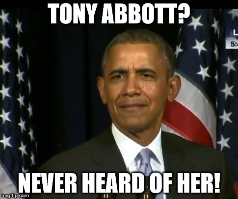 Obama WTF | TONY ABBOTT? NEVER HEARD OF HER! | image tagged in obama wtf | made w/ Imgflip meme maker