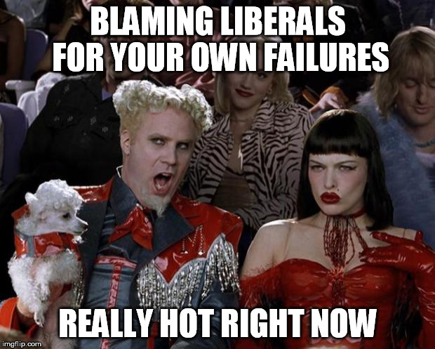 BLAMING LIBERALS FOR YOUR OWN FAILURES REALLY HOT RIGHT NOW | image tagged in memes,mugatu so hot right now | made w/ Imgflip meme maker