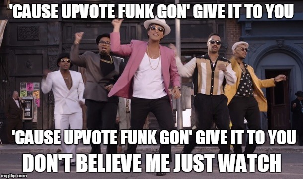 'CAUSE UPVOTE FUNK GON' GIVE IT TO YOU; 'CAUSE UPVOTE FUNK GON' GIVE IT TO YOU; DON'T BELIEVE ME JUST WATCH | image tagged in upvote funk | made w/ Imgflip meme maker
