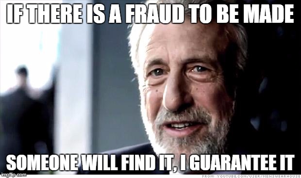 I Guarantee It Meme | IF THERE IS A FRAUD TO BE MADE; SOMEONE WILL FIND IT,
I GUARANTEE IT | image tagged in memes,i guarantee it | made w/ Imgflip meme maker
