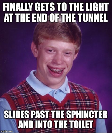 Bad luck Brian finally comes out | FINALLY GETS TO THE LIGHT AT THE END OF THE TUNNEL; SLIDES PAST THE SPHINCTER AND INTO THE TOILET | image tagged in memes,bad luck brian,poop,hot,featured,front page | made w/ Imgflip meme maker