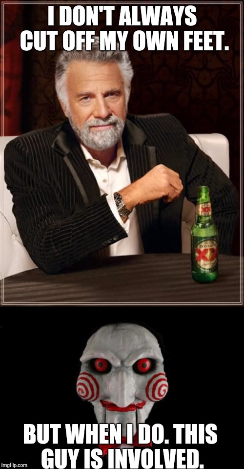 I DON'T ALWAYS CUT OFF MY OWN FEET. BUT WHEN I DO. THIS GUY IS INVOLVED. | made w/ Imgflip meme maker