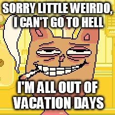 SORRY LITTLE WEIRDO, I CAN'T GO TO HELL I'M ALL OUT OF VACATION DAYS | made w/ Imgflip meme maker