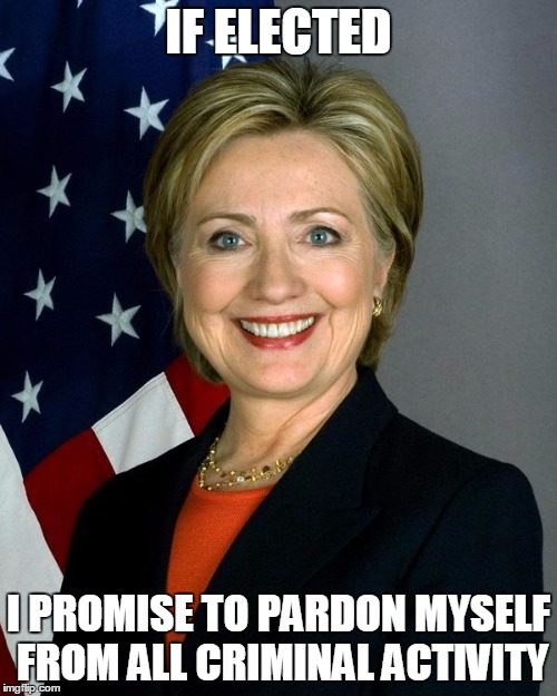 Hillary Clinton | IF ELECTED; I PROMISE TO PARDON MYSELF FROM ALL CRIMINAL ACTIVITY | image tagged in hillaryclinton | made w/ Imgflip meme maker