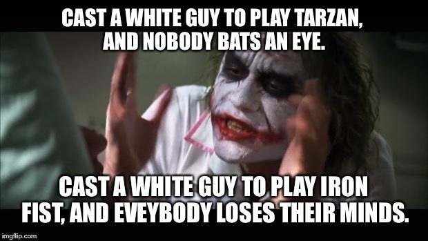 And isn't it the same basic story? | CAST A WHITE GUY TO PLAY TARZAN, AND NOBODY BATS AN EYE. CAST A WHITE GUY TO PLAY IRON FIST, AND EVEYBODY LOSES THEIR MINDS. | image tagged in memes,and everybody loses their minds,racism,hypocrisy,marvel | made w/ Imgflip meme maker