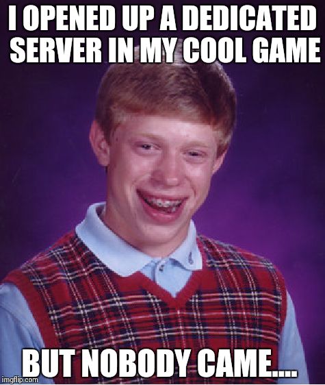 Bad Luck Brian | I OPENED UP A DEDICATED SERVER IN MY COOL GAME; BUT NOBODY CAME.... | image tagged in memes,bad luck brian | made w/ Imgflip meme maker