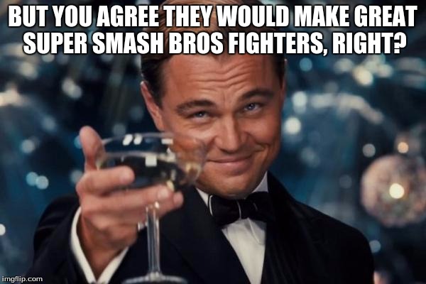 Leonardo Dicaprio Cheers Meme | BUT YOU AGREE THEY WOULD MAKE GREAT SUPER SMASH BROS FIGHTERS, RIGHT? | image tagged in memes,leonardo dicaprio cheers | made w/ Imgflip meme maker