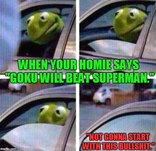 When your homie a Ztard | WHEN YOUR HOMIE SAYS "GOKU WILL BEAT SUPERMAN."; "NOT GONNA START WITH THIS BULLSHIT." | image tagged in kermit meme,dbztard,memes,funny memes,kermit the frog,kermit | made w/ Imgflip meme maker