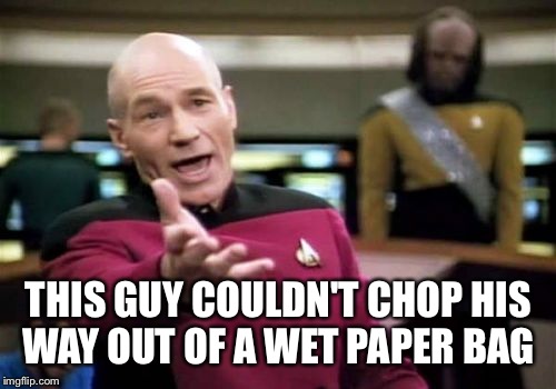 Picard Wtf Meme | THIS GUY COULDN'T CHOP HIS WAY OUT OF A WET PAPER BAG | image tagged in memes,picard wtf | made w/ Imgflip meme maker