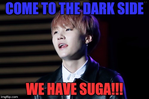 Suga | COME TO THE DARK SIDE; WE HAVE SUGA!!! | image tagged in kpop,bts | made w/ Imgflip meme maker
