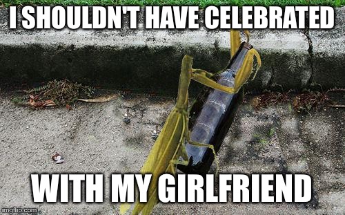 Headless Mantis drinking | I SHOULDN'T HAVE CELEBRATED WITH MY GIRLFRIEND | image tagged in headless mantis drinking | made w/ Imgflip meme maker