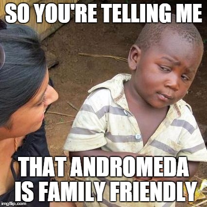 Third World Skeptical Kid Meme | SO YOU'RE TELLING ME; THAT ANDROMEDA IS FAMILY FRIENDLY | image tagged in memes,third world skeptical kid | made w/ Imgflip meme maker