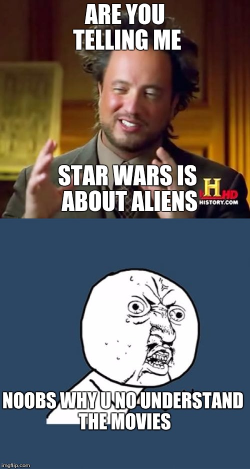 star wars aliens | ARE YOU TELLING ME; STAR WARS IS ABOUT ALIENS; NOOBS WHY U NO UNDERSTAND THE MOVIES | image tagged in star wars,noobs,y u no | made w/ Imgflip meme maker