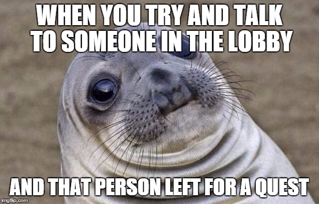 Awkward Moment Sealion Meme | WHEN YOU TRY AND TALK TO SOMEONE IN THE LOBBY; AND THAT PERSON LEFT FOR A QUEST | image tagged in memes,awkward moment sealion | made w/ Imgflip meme maker