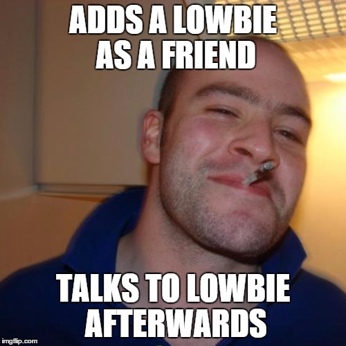 Good Guy Greg Meme | ADDS A LOWBIE AS A FRIEND; TALKS TO LOWBIE AFTERWARDS | image tagged in memes,good guy greg | made w/ Imgflip meme maker