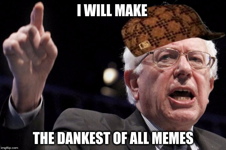 Bernie Sanders | I WILL MAKE; THE DANKEST OF ALL MEMES | image tagged in bernie sanders,scumbag | made w/ Imgflip meme maker