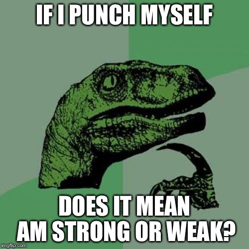 Philosoraptor | IF I PUNCH MYSELF; DOES IT MEAN AM STRONG OR WEAK? | image tagged in memes,philosoraptor | made w/ Imgflip meme maker