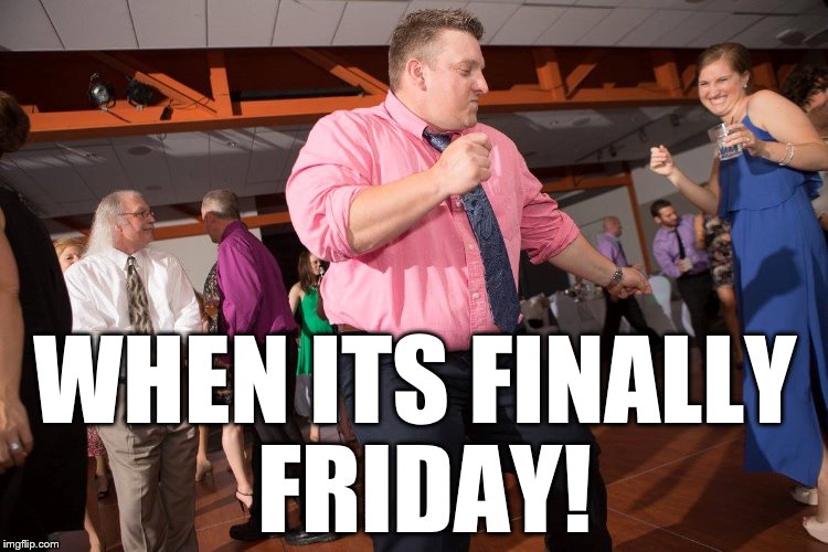WHEN ITS FINALLY FRIDAY! | made w/ Imgflip meme maker