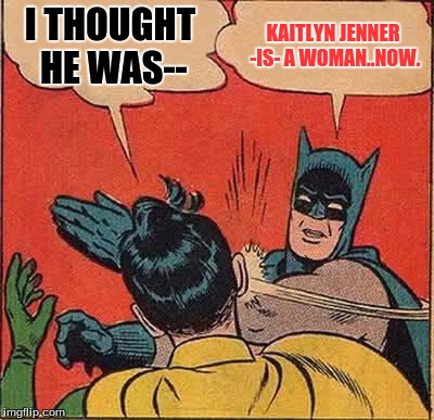 Batman Slapping Robin Meme | I THOUGHT HE WAS-- KAITLYN JENNER -IS- A WOMAN..NOW. | image tagged in memes,batman slapping robin | made w/ Imgflip meme maker
