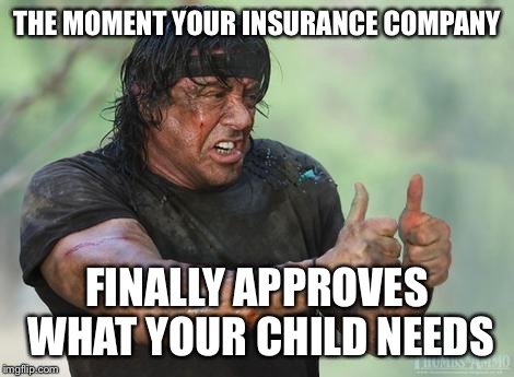 Rambo approved | THE MOMENT YOUR INSURANCE COMPANY; FINALLY APPROVES WHAT YOUR CHILD NEEDS | image tagged in rambo approved | made w/ Imgflip meme maker