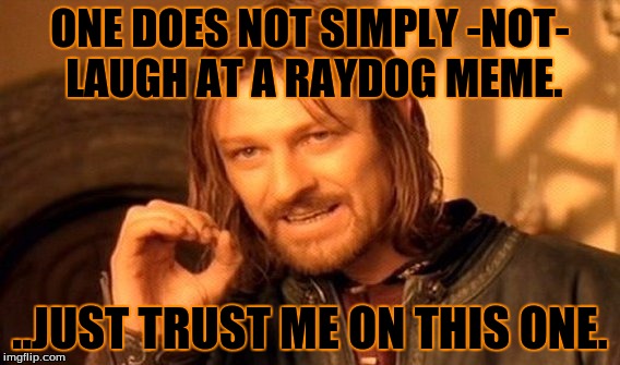 Trust me. Raydog is just too funny | ONE DOES NOT SIMPLY -NOT- LAUGH AT A RAYDOG MEME. ..JUST TRUST ME ON THIS ONE. | image tagged in memes,one does not simply | made w/ Imgflip meme maker