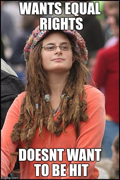 College Liberal | WANTS EQUAL RIGHTS; DOESNT WANT TO BE HIT | image tagged in memes,college liberal | made w/ Imgflip meme maker