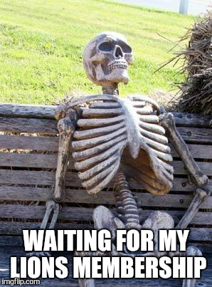 Waiting Skeleton | WAITING FOR MY LIONS MEMBERSHIP | image tagged in memes,waiting skeleton | made w/ Imgflip meme maker