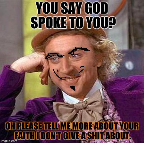 Religion, you say? | YOU SAY GOD SPOKE TO YOU? OH PLEASE TELL ME MORE ABOUT YOUR FAITH I DON'T GIVE A SHIT ABOUT. | image tagged in anti-religion,creepy condescending wonka,memes | made w/ Imgflip meme maker