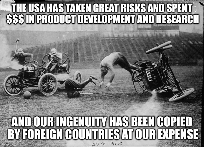 THE USA HAS TAKEN GREAT RISKS AND SPENT $$$ IN PRODUCT DEVELOPMENT AND RESEARCH AND OUR INGENUITY HAS BEEN COPIED BY FOREIGN COUNTRIES AT OU | image tagged in car polo | made w/ Imgflip meme maker