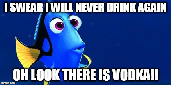 nemolol | I SWEAR I WILL NEVER DRINK AGAIN; OH LOOK THERE IS VODKA!! | image tagged in nemolol | made w/ Imgflip meme maker