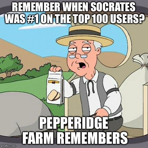 Does anyone remember? | REMEMBER WHEN SOCRATES WAS #1 ON THE TOP 100 USERS? PEPPERIDGE FARM REMEMBERS | image tagged in memes,pepperidge farm remembers | made w/ Imgflip meme maker