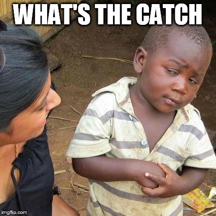 Third World Skeptical Kid | WHAT'S THE CATCH | image tagged in memes,third world skeptical kid | made w/ Imgflip meme maker