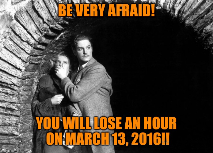20th Century Technology | BE VERY AFRAID! YOU WILL LOSE AN HOUR ON MARCH 13, 2016!! | image tagged in 20th century technology | made w/ Imgflip meme maker