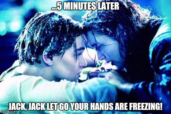 Real Life Titanic  |  ...5 MINUTES LATER; JACK, JACK LET GO YOUR HANDS ARE FREEZING! | image tagged in titanic raft,real life,funny,memes,titanic | made w/ Imgflip meme maker