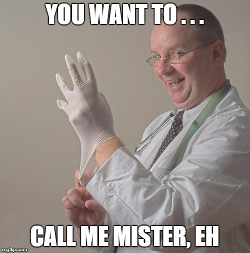 PAINFUL PROTOCOL LESSONS | YOU WANT TO . . . CALL ME MISTER, EH | image tagged in insane doctor | made w/ Imgflip meme maker