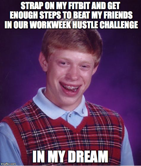 Bad Luck Brian Meme | STRAP ON MY FITBIT AND GET ENOUGH STEPS TO BEAT MY FRIENDS IN OUR WORKWEEK HUSTLE CHALLENGE; IN MY DREAM | image tagged in memes,bad luck brian,AdviceAnimals | made w/ Imgflip meme maker